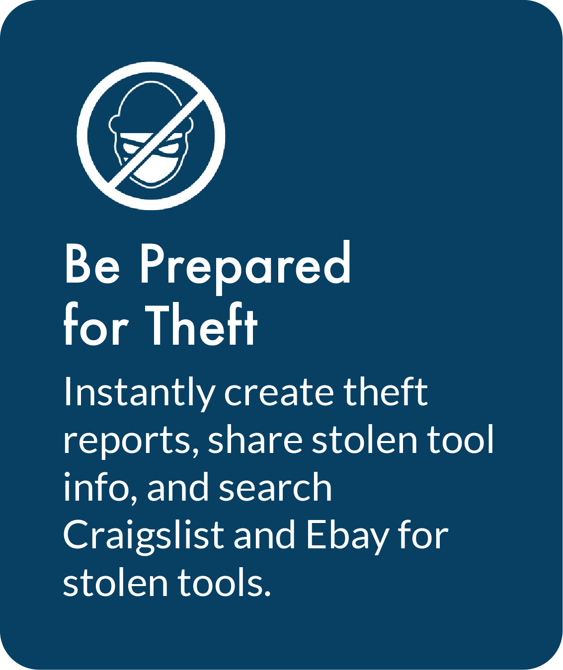 Be Prepared for Theft. Instantly create theft reports, share stolen tool info, and search Craigslist and Ebay for stolen tools.